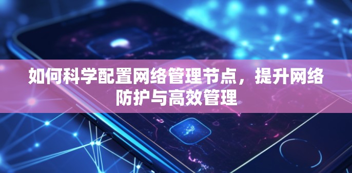 如何科学配置网络管理节点，提升网络防护与高效管理