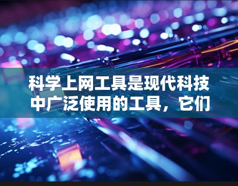 科学上网工具是现代科技中广泛使用的工具，它们服务于科学计算、数据分析、教育资源等多个领域。以下是对这些工具的详细介绍