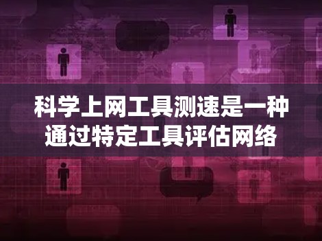 科学上网工具测速是一种通过特定工具评估网络性能的方法，帮助您优化网站访问和提高使用效率。以下是一个系统化的指南，帮助您掌握这一方法