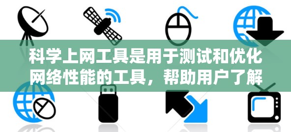 科学上网工具是用于测试和优化网络性能的工具，帮助用户了解网络连接状况并进行调整以提高上网体验。以下是对科学上网工具的系统总结和步骤指南