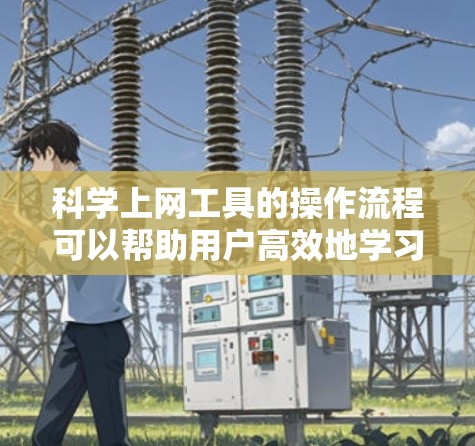 科学上网工具的操作流程可以帮助用户高效地学习和获取信息。以下是对科学上网工具使用流程的详细解析