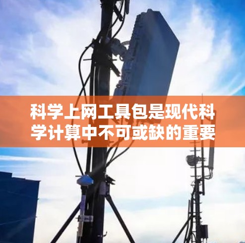 科学上网工具包是现代科学计算中不可或缺的重要工具，它们为科研人员提供了强大的计算和分析能力。以下是一篇关于科学上网工具包的综述，旨在全面介绍这些工具及其在科学领域的应用