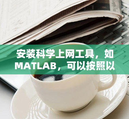 安装科学上网工具，如MATLAB，可以按照以下步骤进行