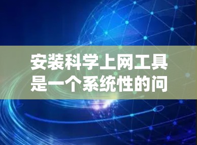 安装科学上网工具是一个系统性的问题，涉及不同类型的工具，包括软件包、网页工具和网络服务。以下是一步步的解决方案