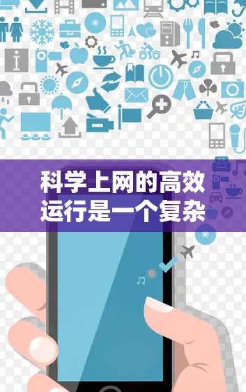 科学上网的高效运行是一个复杂而多方面的问题，涉及设备选择、网络环境、使用体验、数据传输效率以及安全性等多个方面。以下是从各个角度对科学上网高效体验进行的总结和分析