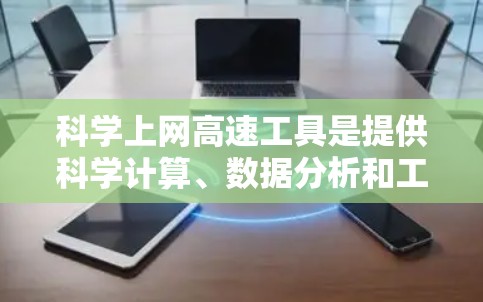 科学上网高速工具是提供科学计算、数据分析和工程设计等功能的网络应用，广泛应用于科学、工程、数学等领域。以下是这些工具的主要特点和用途