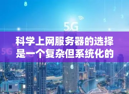 科学上网服务器的选择是一个复杂但系统化的过程，需要综合考虑多个因素。以下是一个分步的总结和建议