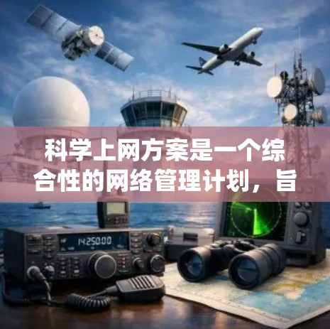 科学上网方案是一个综合性的网络管理计划，旨在确保用户在访问科学网站时的安全和合规。以下是一个系统的科学上网方案建议