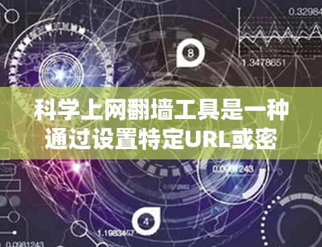 科学上网翻墙工具是一种通过设置特定URL或密码来绕过互联网防火墙或访问隐藏网站的技术。这些工具帮助用户访问远程服务器、第三方网站等，但同时也面临安全、隐私和法律问题。以下是详细的分析