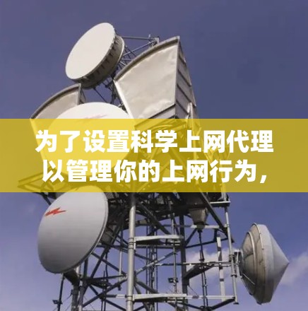 为了设置科学上网代理以管理你的上网行为，您可以按照以下步骤操作