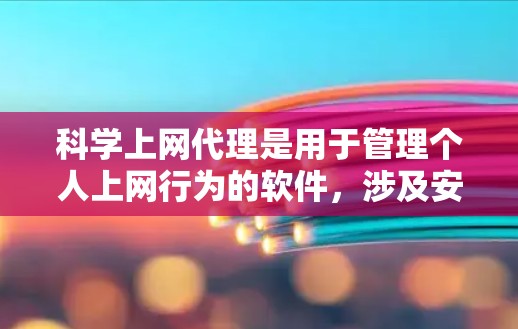 科学上网代理是用于管理个人上网行为的软件，涉及安全、隐私和隐私保护等核心功能。以下是科学上网代理设置的详细步骤