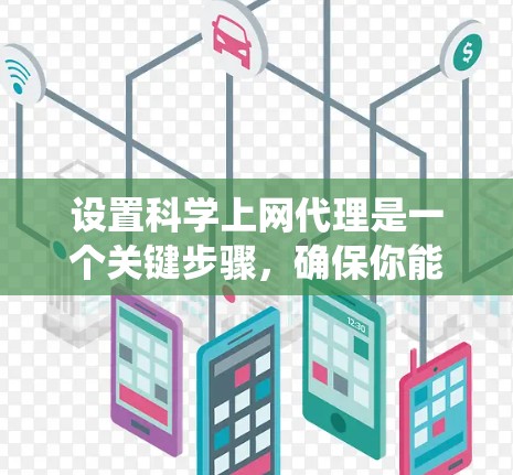 设置科学上网代理是一个关键步骤，确保你能够访问更多网站而不受广告或服务器限制的影响。以下是一个系统化且详细化的指南，帮助你顺利完成设置