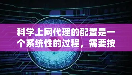科学上网代理的配置是一个系统性的过程，需要按照以下步骤进行
