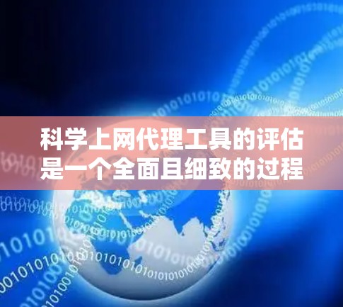 科学上网代理工具的评估是一个全面且细致的过程，涉及多个方面。以下是一个结构化的评估框架，帮助您全面评估科学上网代理工具