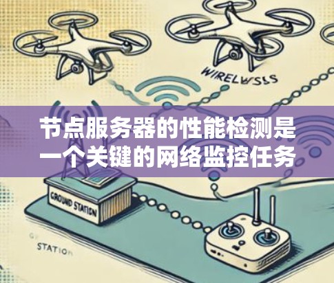 节点服务器的性能检测是一个关键的网络监控任务，它有助于及时发现和解决问题，确保服务器的高效运行和网络的稳定。以下是一些模拟思考过程，模拟一个节点服务器性能检测的思考过程