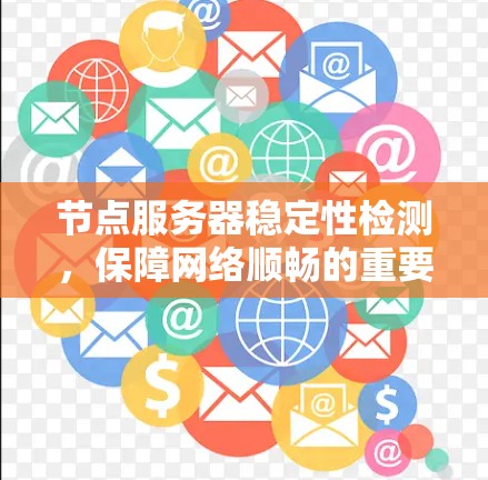 节点服务器稳定性检测，保障网络顺畅的重要手段