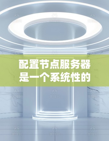配置节点服务器是一个系统性的工作，需要从多个角度逐步进行学习和实践。以下是一个系统化的指南，帮助您逐步掌握节点服务器的配置