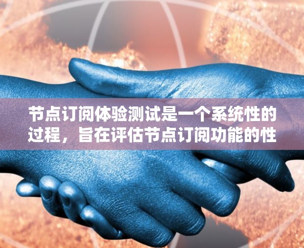 节点订阅体验测试是一个系统性的过程，旨在评估节点订阅功能的性能、稳定性以及扩展性。以下是一个有条理的总结，涵盖了测试的关键方面