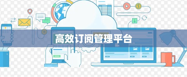 高效订阅管理平台 高效订阅管理平台