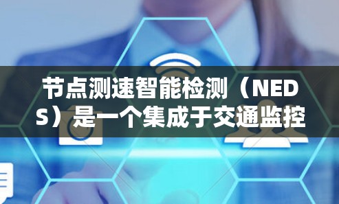 节点测速智能检测（NEDS）是一个集成于交通监控和自动驾驶领域的技术，旨在实时监测和分析车辆行驶速度以确保安全。以下是对其核心概念的详细解析