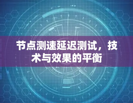 节点测速延迟测试,技术与效果的平衡 节点测速延迟测试,技术与效果的平衡