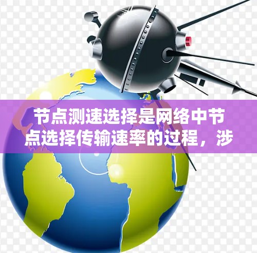 节点测速选择是网络中节点选择传输速率的过程,涉及多个关键概念和技术。以下是对该问题的详细总结 节点测速选择是网络中节点选择传输速率的过程,涉及多个关键概念和技术。以下是对该问题的详细总结