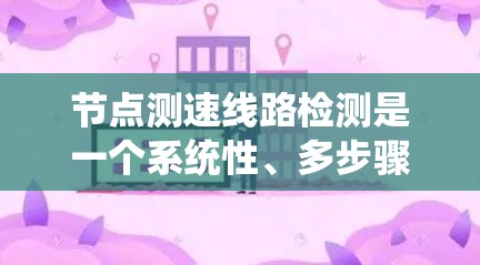 节点测速线路检测是一个系统性、多步骤的过程,旨在确保车辆在特定路线上的速度符合交通法规。以下是一个详细且有条理的步骤指南,帮助您更好地理解和执行这一过程 节点测速线路检测是一个系统性、多步骤的过程,旨在确保车辆在特定路线上的速度符合交通法规。以下是一个详细且有条理的步骤指南,帮助您更好地理解和执行这一过程