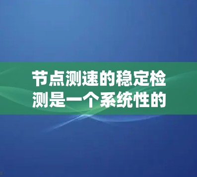 节点测速的稳定检测是一个系统性的过程,旨在确保网络流量的稳定性和可靠性。以下是详细的步骤和内容 节点测速的稳定检测是一个系统性的过程,旨在确保网络流量的稳定性和可靠性。以下是详细的步骤和内容