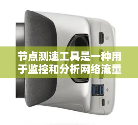 节点测速工具是一种用于监控和分析网络流量的工具，主要功能包括识别异常流量、提供数据监测和控制服务。以下是其详细解释