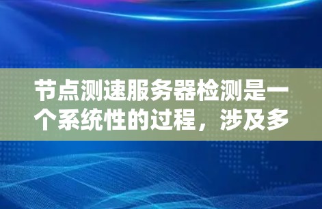 节点测速服务器检测是一个系统性的过程，涉及多个步骤，包括数据准备、工具选择、数据采集、分析与监控、部署与优化，以及持续改进。以下是详细的步骤指南