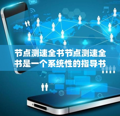 节点测速全书节点测速全书是一个系统性的指导书籍，旨在帮助开发者和运维人员了解和优化节点性能。以下是其主要内容和关键点的总结