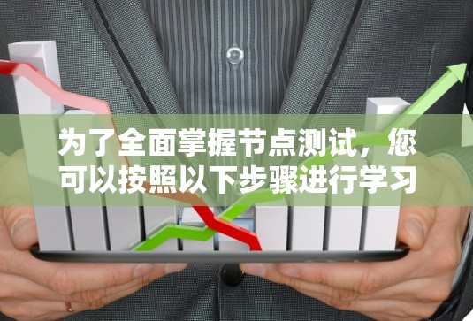 为了全面掌握节点测试,您可以按照以下步骤进行学习 为了全面掌握节点测试,您可以按照以下步骤进行学习