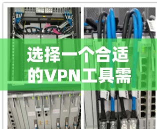 选择一个合适的VPN工具需要综合考虑多个因素，包括加密算法、传输时间、安全性以及工具的实用性。以下是一些关键点，帮助你做出明智的选择