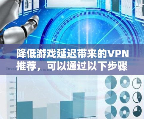 降低游戏延迟带来的VPN推荐，可以通过以下步骤来实现
