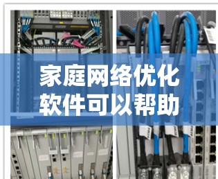 家庭网络优化软件可以帮助你更好地管理家庭网络，提升网络质量和效率。以下是一些常见用于家庭网络优化的软件及其功能