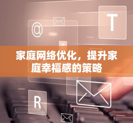 家庭网络优化，提升家庭幸福感的策略