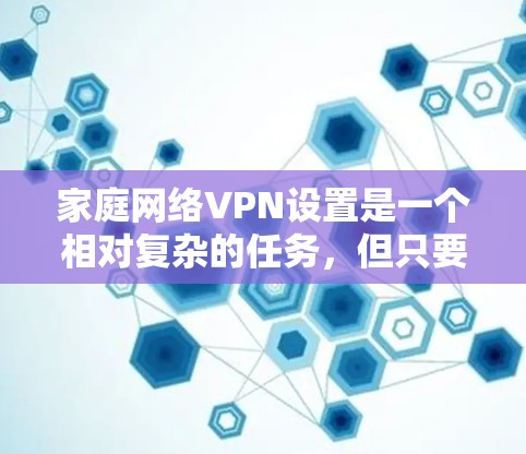 家庭网络VPN设置是一个相对复杂的任务，但只要按照正确的步骤进行，就可以顺利设置和使用。以下是一些步骤和建议，帮助您更好地进行家庭网络VPN设置