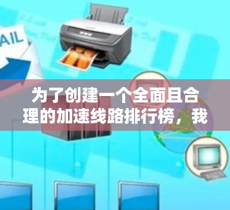 为了创建一个全面且合理的加速线路排行榜，我将按照多个关键因素进行排序。以下是主要的排序标准和推荐列表