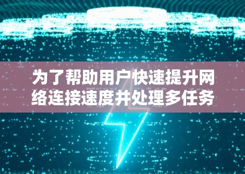 为了帮助用户快速提升网络连接速度并处理多任务，以下是几个最新的加速工具的推荐，涵盖网络加速、多任务处理和低延迟加速