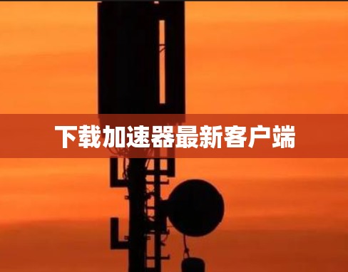 下载加速器最新客户端 下载加速器最新客户端