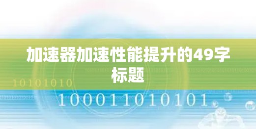 加速器加速性能提升的49字标题 加速器加速性能提升的49字标题
