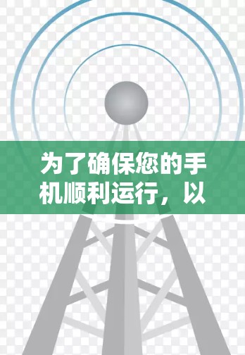 为了确保您的手机顺利运行,以下是一步步的建议 为了确保您的手机顺利运行,以下是一步步的建议