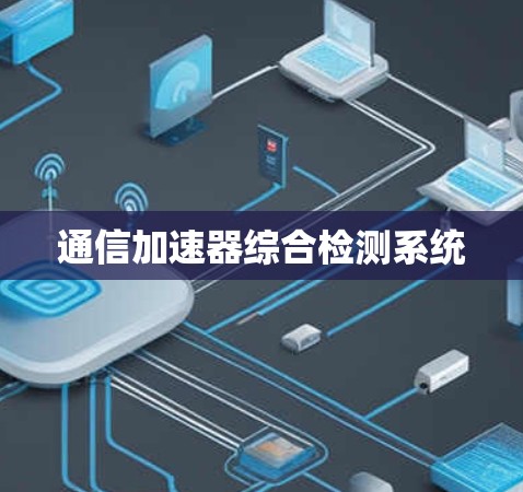 通信加速器综合检测系统 通信加速器综合检测系统