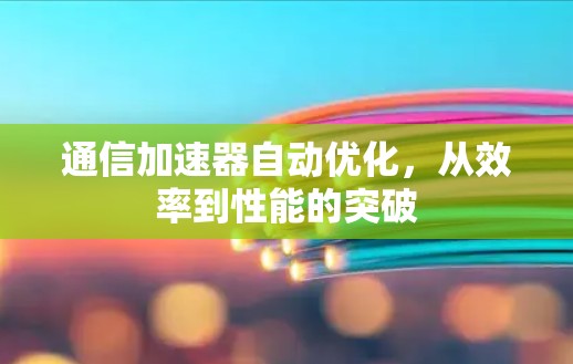 通信加速器自动优化，从效率到性能的突破