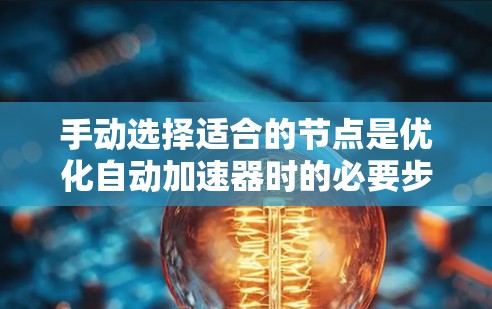 手动选择适合的节点是优化自动加速器时的必要步骤,尽管较为繁琐,但有助于确保程序运行高效。以下是一步步的建议 手动选择适合的节点是优化自动加速器时的必要步骤,尽管较为繁琐,但有助于确保程序运行高效。以下是一步步的建议