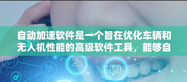 自动加速软件是一个旨在优化车辆和无人机性能的高级软件工具，能够自动调整速度以满足驾驶和飞行需求。以下是对该软件的详细分析和总结