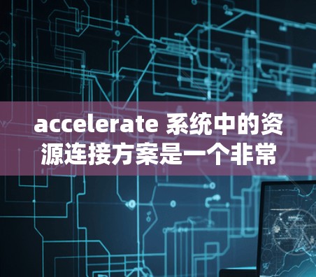 accelerate 系统中的资源连接方案是一个非常关键的部分,因为它决定了如何高效地管理加速器中的带宽、内存、存储等资源。以下是一个关于加速器资源连接方案的详细说明 accelerate 系统中的资源连接方案是一个非常关键的部分,因为它决定了如何高效地管理加速器中的带宽、内存、存储等资源。以下是一个关于加速器资源连接方案的详细说明