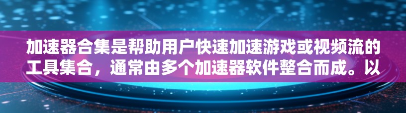 加速器合集是帮助用户快速加速游戏或视频流的工具集合,通常由多个加速器软件整合而成。以下是关于加速器合集的详细总结 加速器合集是帮助用户快速加速游戏或视频流的工具集合,通常由多个加速器软件整合而成。以下是关于加速器合集的详细总结