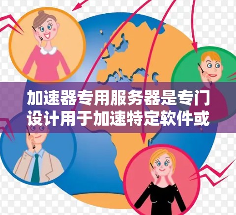 加速器专用服务器是专门设计用于加速特定软件或资源的服务器，旨在提升用户体验和性能。以下是对加速器专用服务器的详细分析