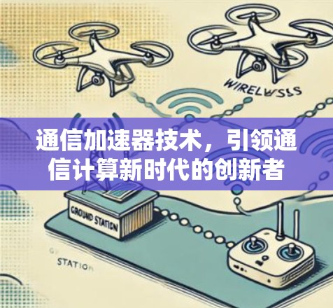 通信加速器技术,引领通信计算新时代的创新者 通信加速器技术,引领通信计算新时代的创新者